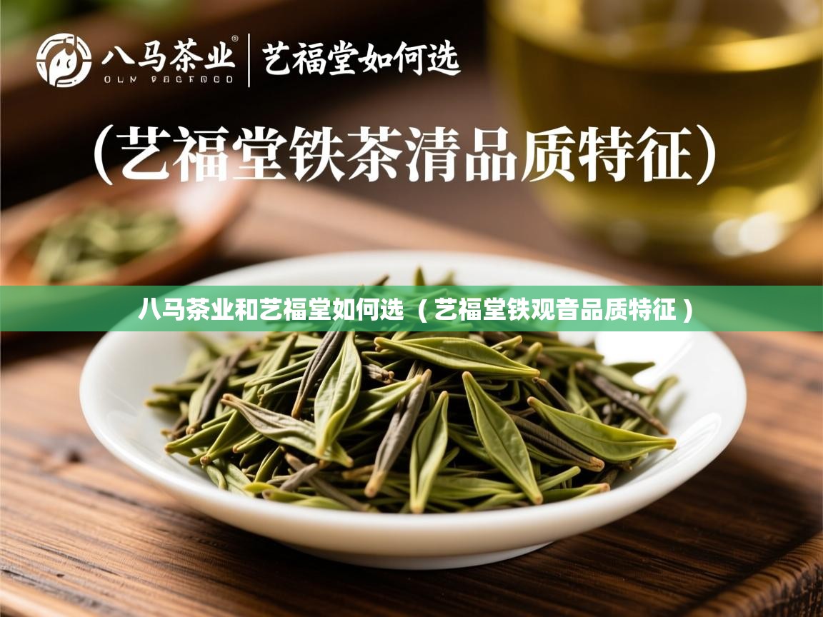  八马茶业和艺福堂如何选  ( 艺福堂铁观音品质特征 )