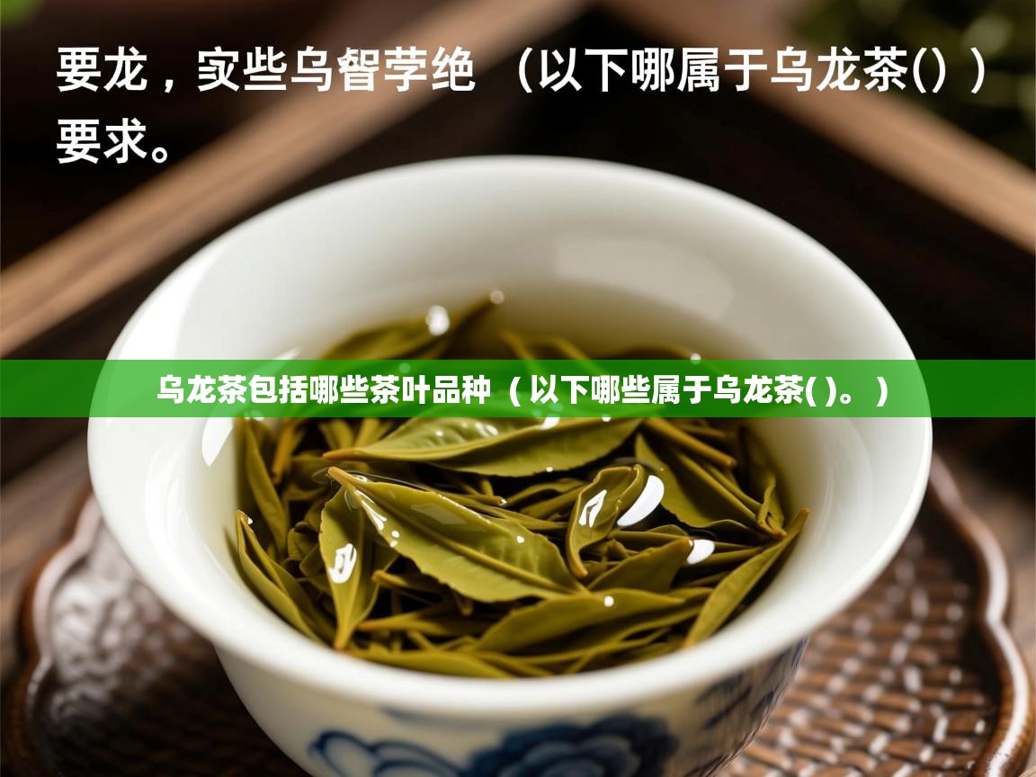  乌龙茶包括哪些茶叶品种  ( 以下哪些属于乌龙茶( )。 )