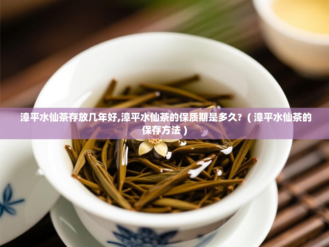  漳平水仙茶存放几年好,漳平水仙茶的保质期是多久?  ( 漳平水仙茶的保存方法 )