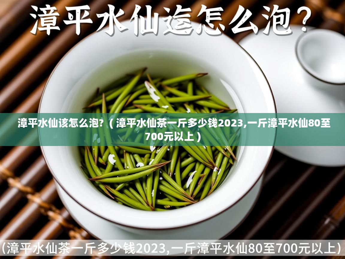  漳平水仙该怎么泡?  ( 漳平水仙茶一斤多少钱2023,一斤漳平水仙80至700元以上 )