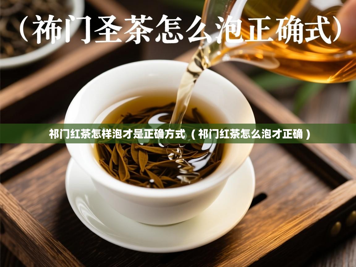  祁门红茶怎样泡才是正确方式  ( 祁门红茶怎么泡才正确 )