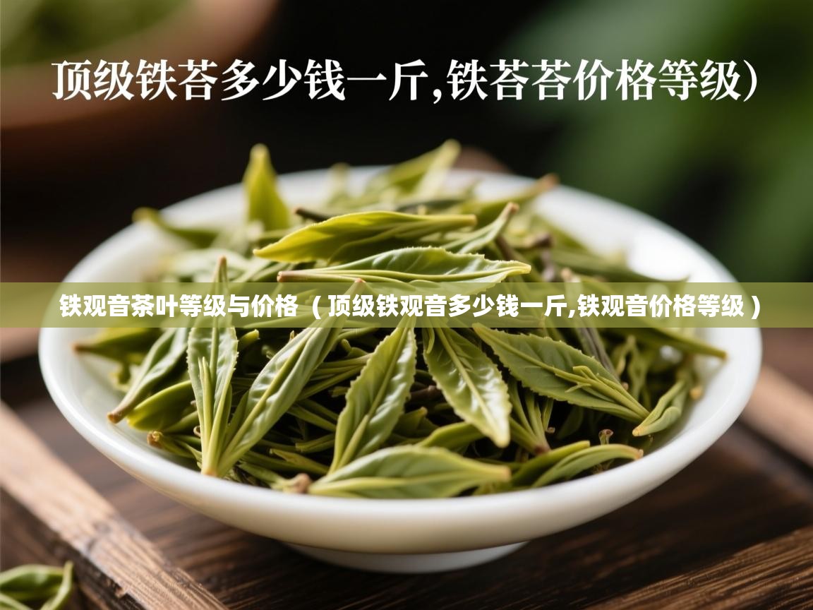  铁观音茶叶等级与价格  ( 顶级铁观音多少钱一斤,铁观音价格等级 )