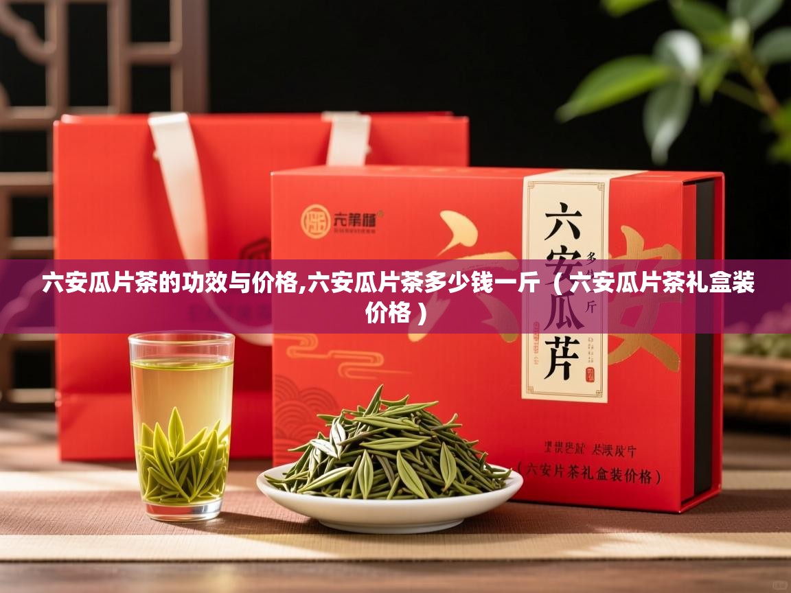 六安瓜片茶的功效与价格,六安瓜片茶多少钱一斤 ( 六安瓜片茶礼盒装价格 ) 六安瓜片茶的功效与价格,六安瓜片茶多少钱一斤 ( 六安瓜片茶礼盒装价格 )