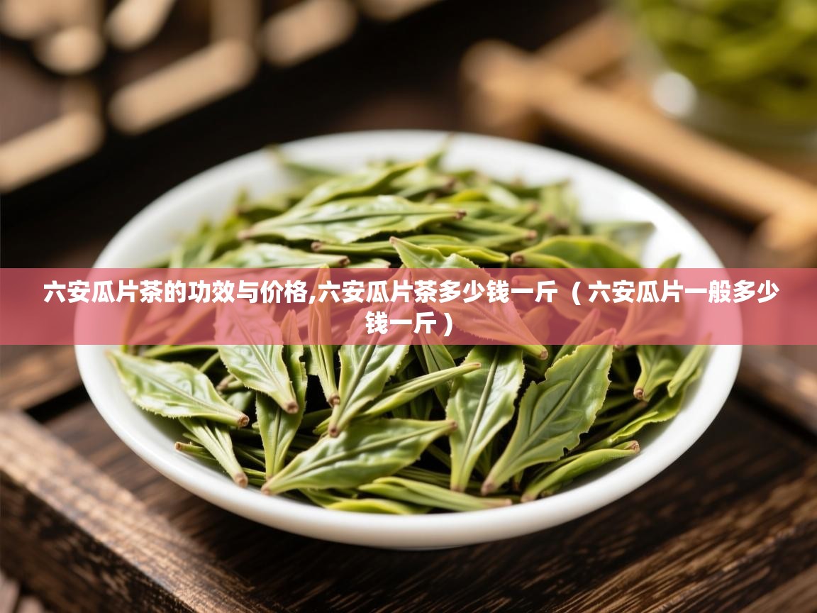 六安瓜片茶的功效与价格,六安瓜片茶多少钱一斤 ( 六安瓜片一般多少钱一斤 ) 六安瓜片茶的功效与价格,六安瓜片茶多少钱一斤 ( 六安瓜片一般多少钱一斤 )