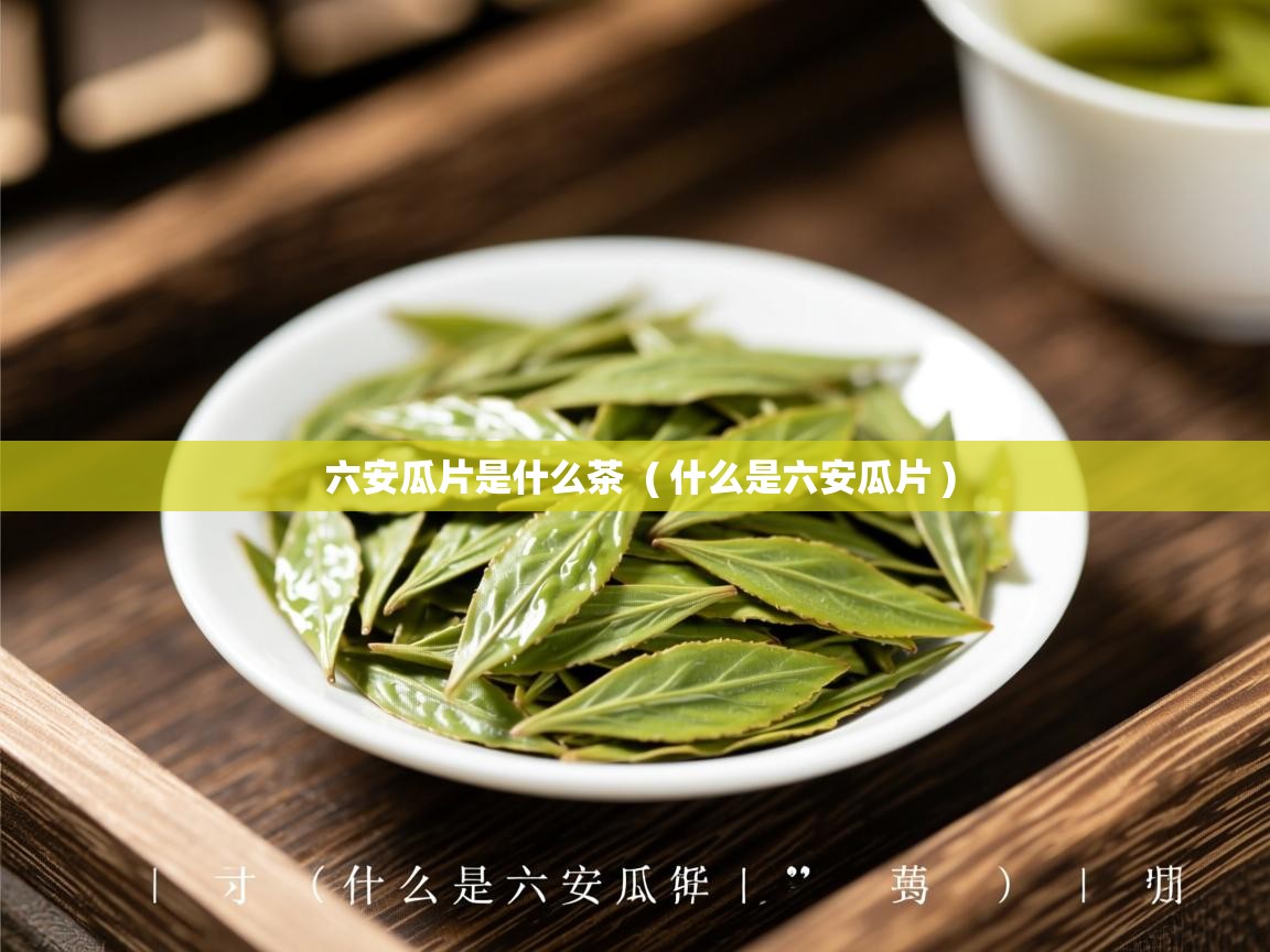 六安瓜片是什么茶 ( 什么是六安瓜片 ) 六安瓜片是什么茶 ( 什么是六安瓜片 )