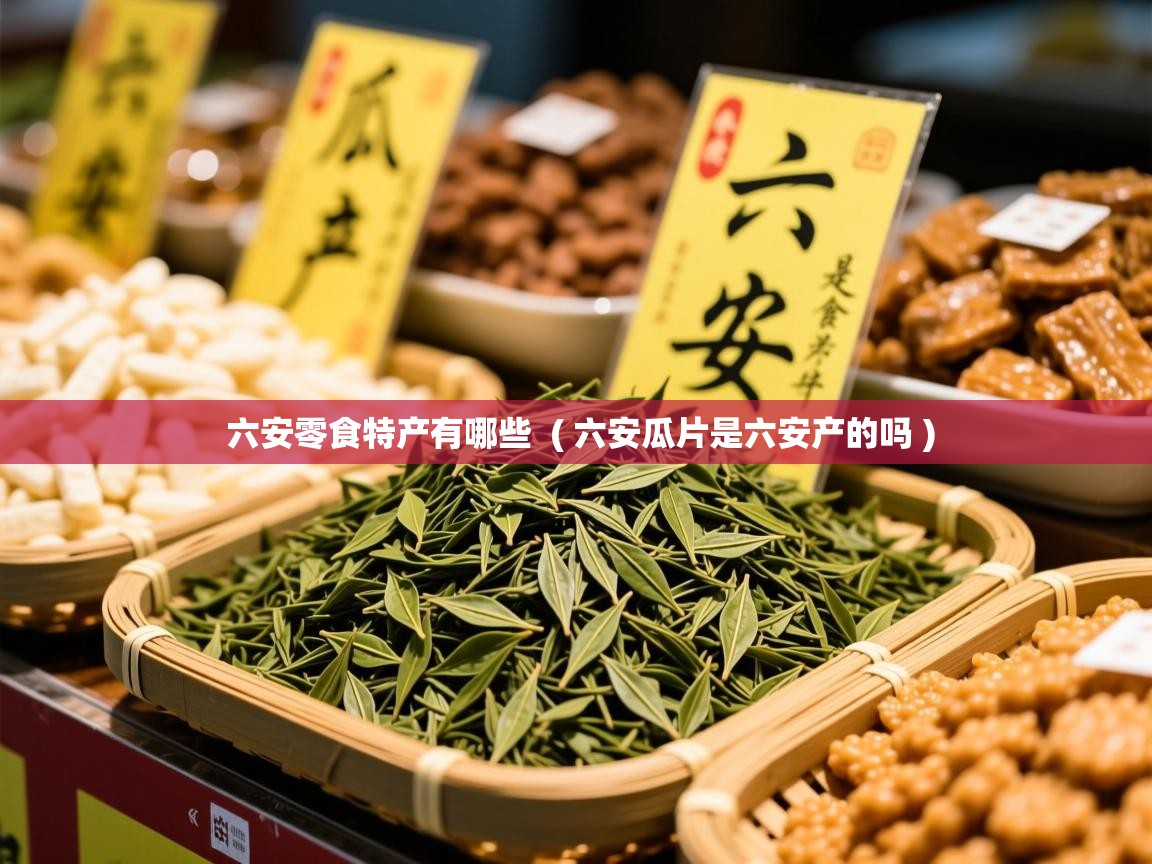  六安零食特产有哪些  ( 六安瓜片是六安产的吗 )