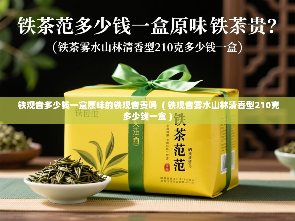  铁观音多少钱一盒原味的铁观音贵吗  ( 铁观音雾水山林清香型210克多少钱一盒 )