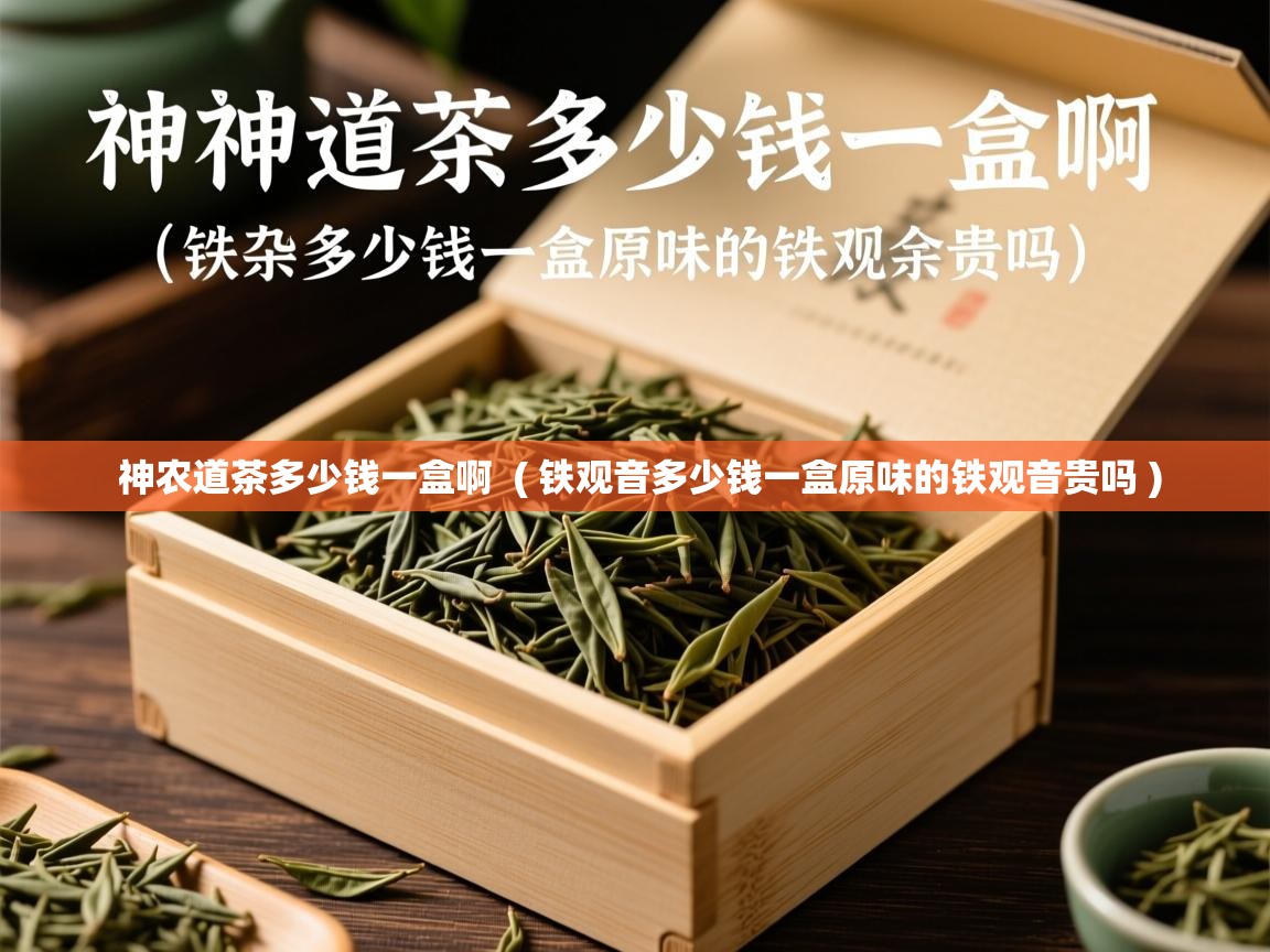  神农道茶多少钱一盒啊  ( 铁观音多少钱一盒原味的铁观音贵吗 )