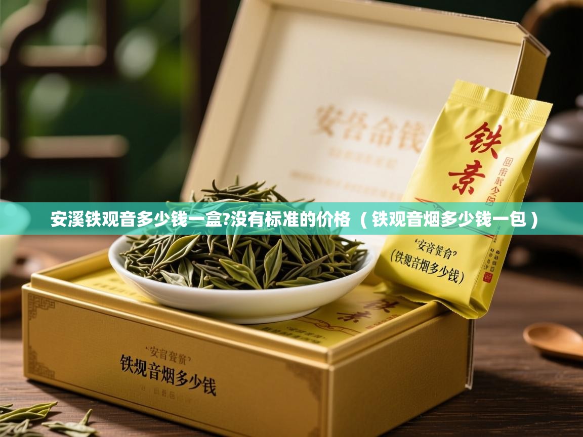  安溪铁观音多少钱一盒?没有标准的价格  ( 铁观音烟多少钱一包 )
