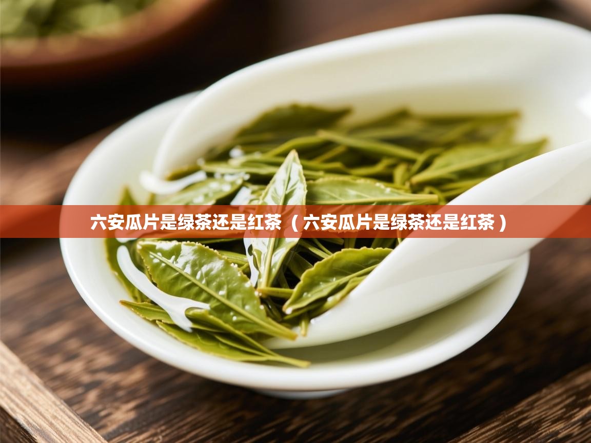  六安瓜片是绿茶还是红茶  ( 六安瓜片是绿茶还是红茶 )