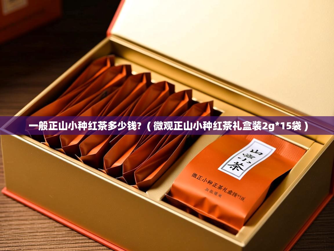  一般正山小种红茶多少钱?  ( 微观正山小种红茶礼盒装2g*15袋 )