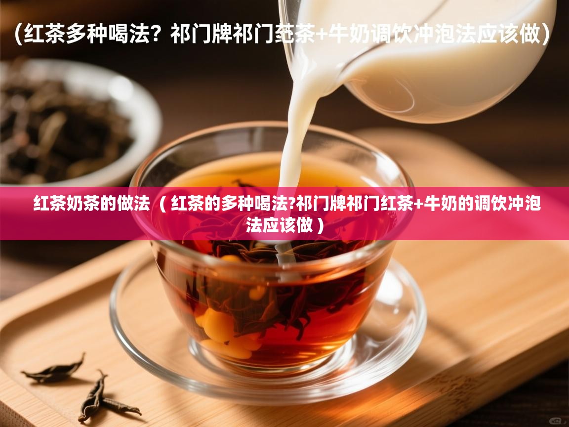  红茶奶茶的做法  ( 红茶的多种喝法?祁门牌祁门红茶+牛奶的调饮冲泡法应该做 )