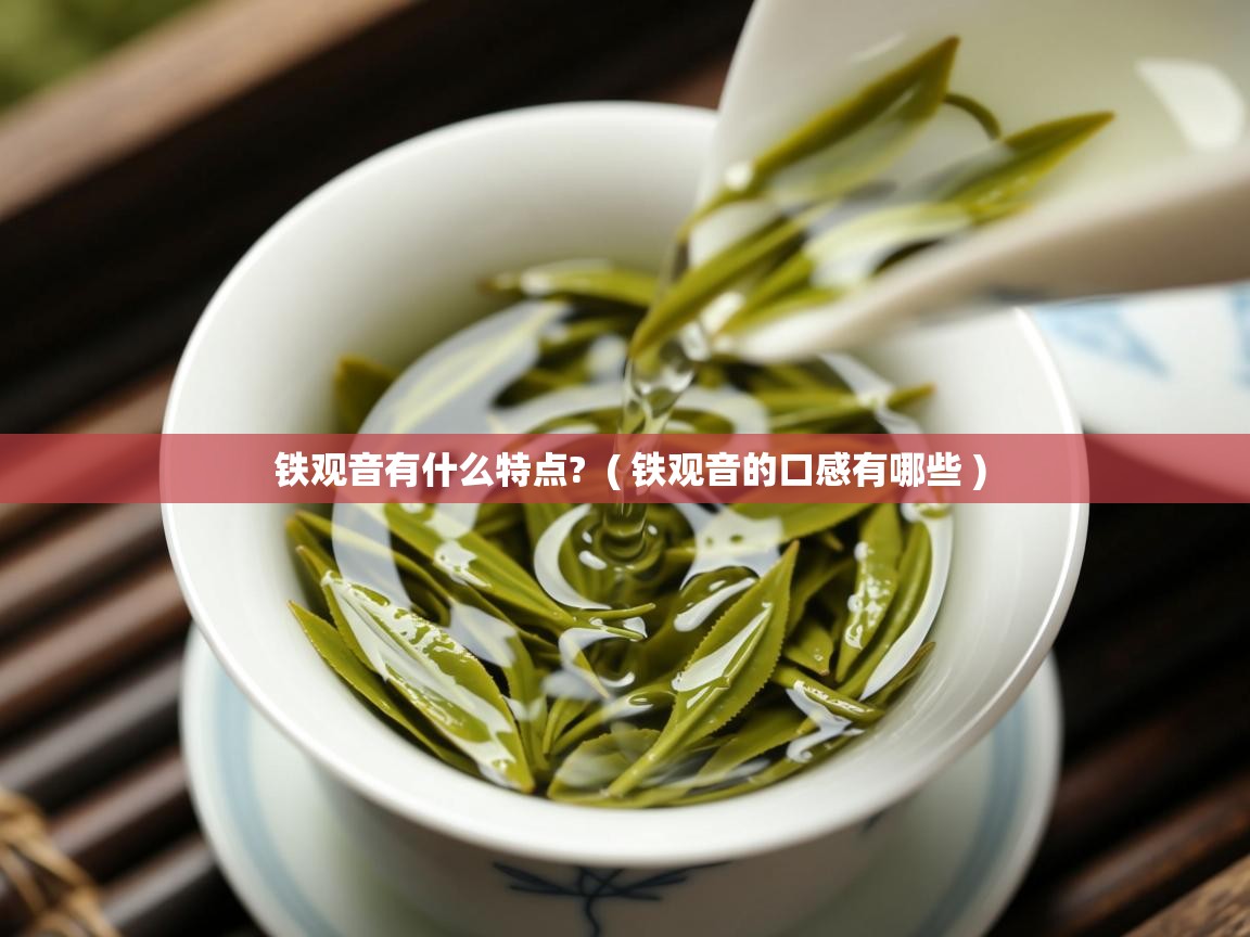  铁观音有什么特点?  ( 铁观音的口感有哪些 )