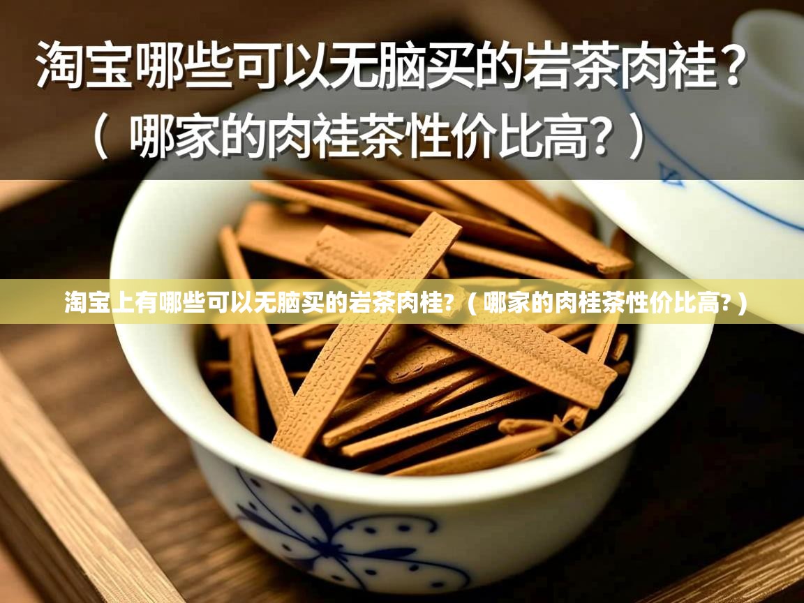 淘宝上有哪些可以无脑买的岩茶肉桂? ( 哪家的肉桂茶性价比高? ) 淘宝上有哪些可以无脑买的岩茶肉桂? ( 哪家的肉桂茶性价比高? )