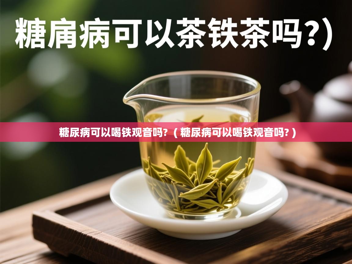  糖尿病可以喝铁观音吗?  ( 糖尿病可以喝铁观音吗? )