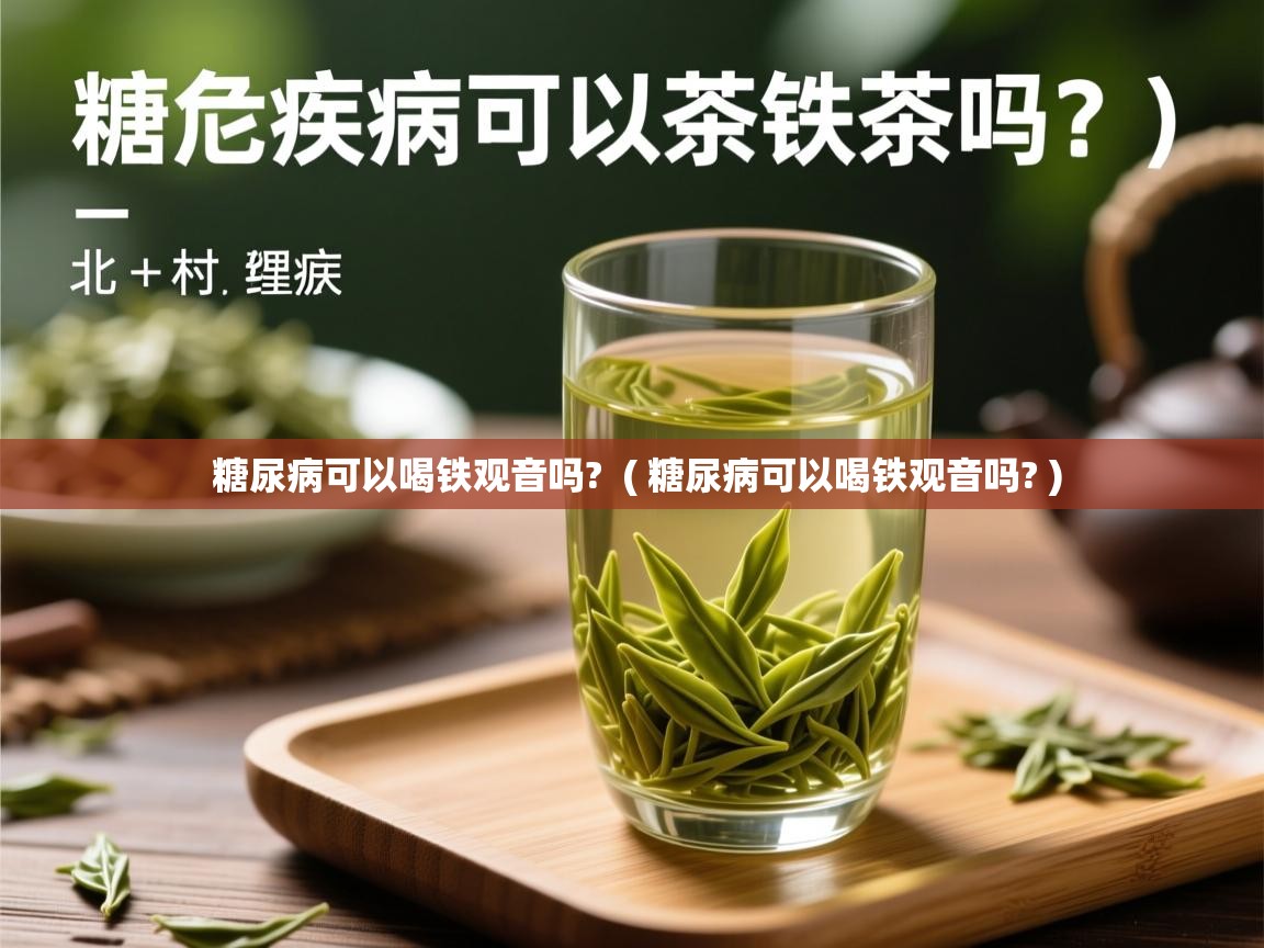  糖尿病可以喝铁观音吗?  ( 糖尿病可以喝铁观音吗? )