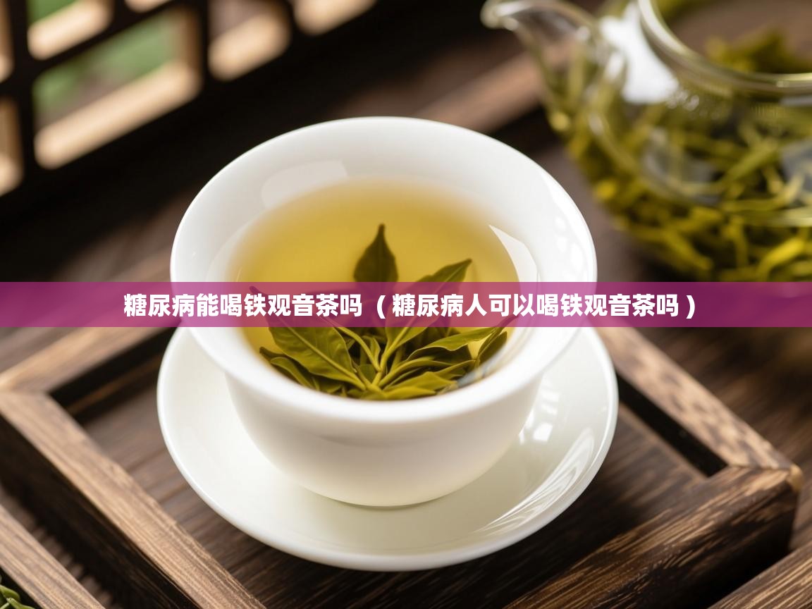  糖尿病能喝铁观音茶吗  ( 糖尿病人可以喝铁观音茶吗 )