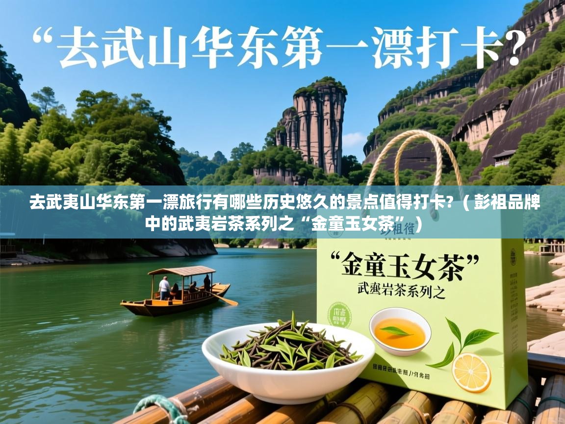  去武夷山华东第一漂旅行有哪些历史悠久的景点值得打卡?  ( 彭祖品牌中的武夷岩茶系列之“金童玉女茶” )