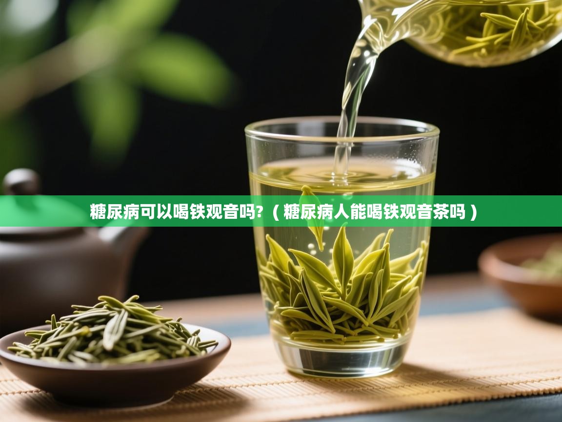  糖尿病可以喝铁观音吗?  ( 糖尿病人能喝铁观音茶吗 )