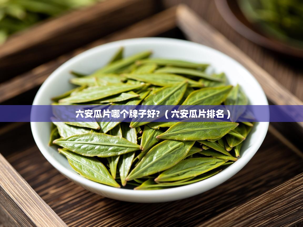  六安瓜片哪个牌子好?  ( 六安瓜片排名 )