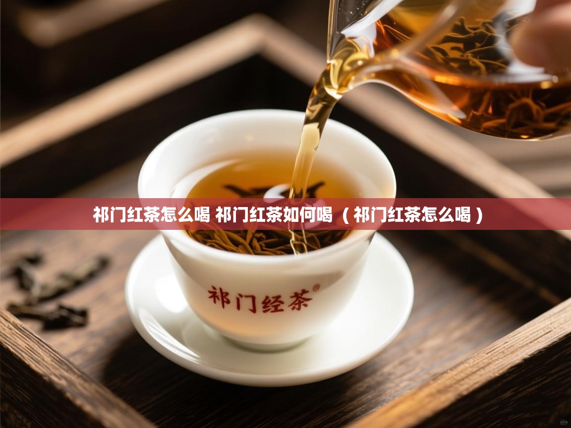 祁门红茶怎么喝 祁门红茶如何喝 ( 祁门红茶怎么喝 ) 祁门红茶怎么喝 祁门红茶如何喝 ( 祁门红茶怎么喝 )