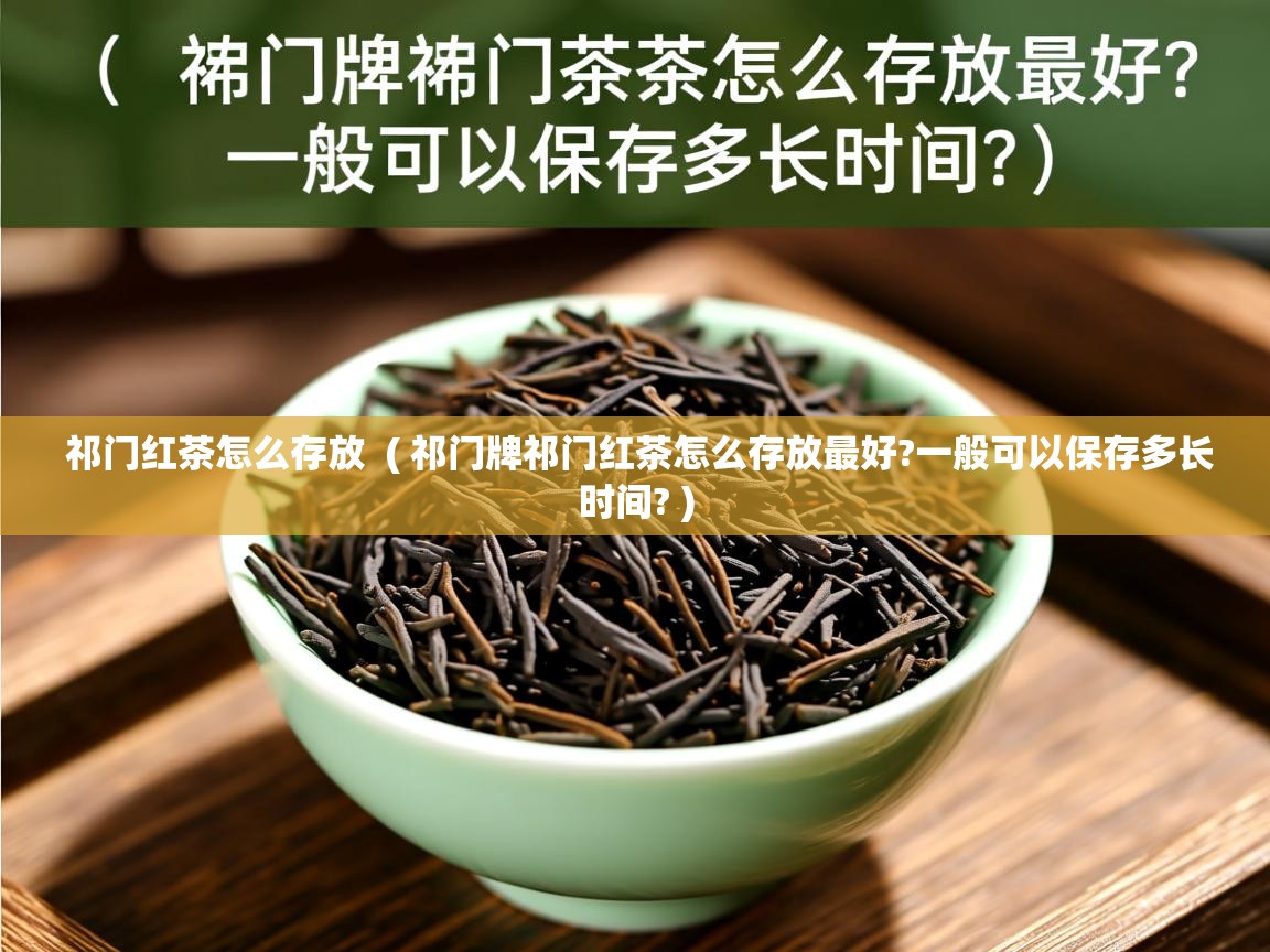 祁门红茶怎么存放 ( 祁门牌祁门红茶怎么存放最好?一般可以保存多长时间? ) 祁门红茶怎么存放 ( 祁门牌祁门红茶怎么存放最好?一般可以保存多长时间? )