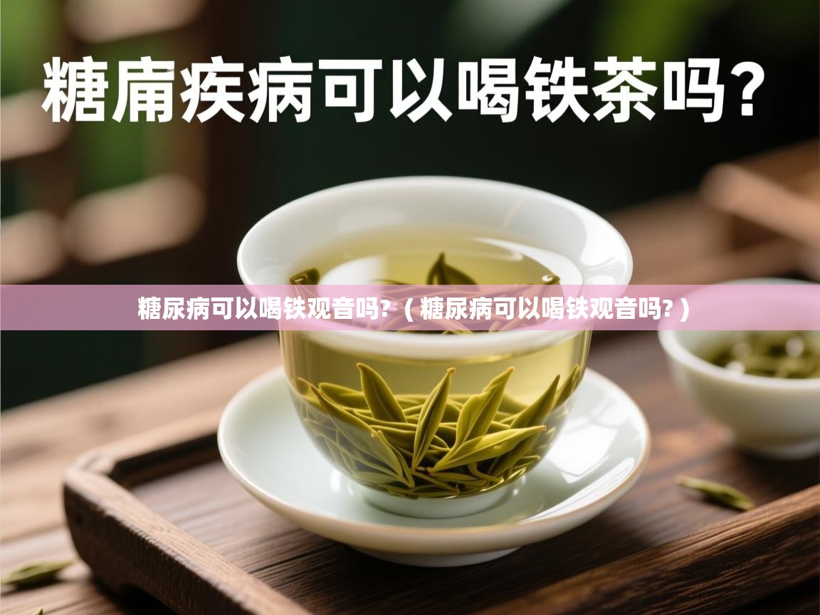  糖尿病可以喝铁观音吗?  ( 糖尿病可以喝铁观音吗? )
