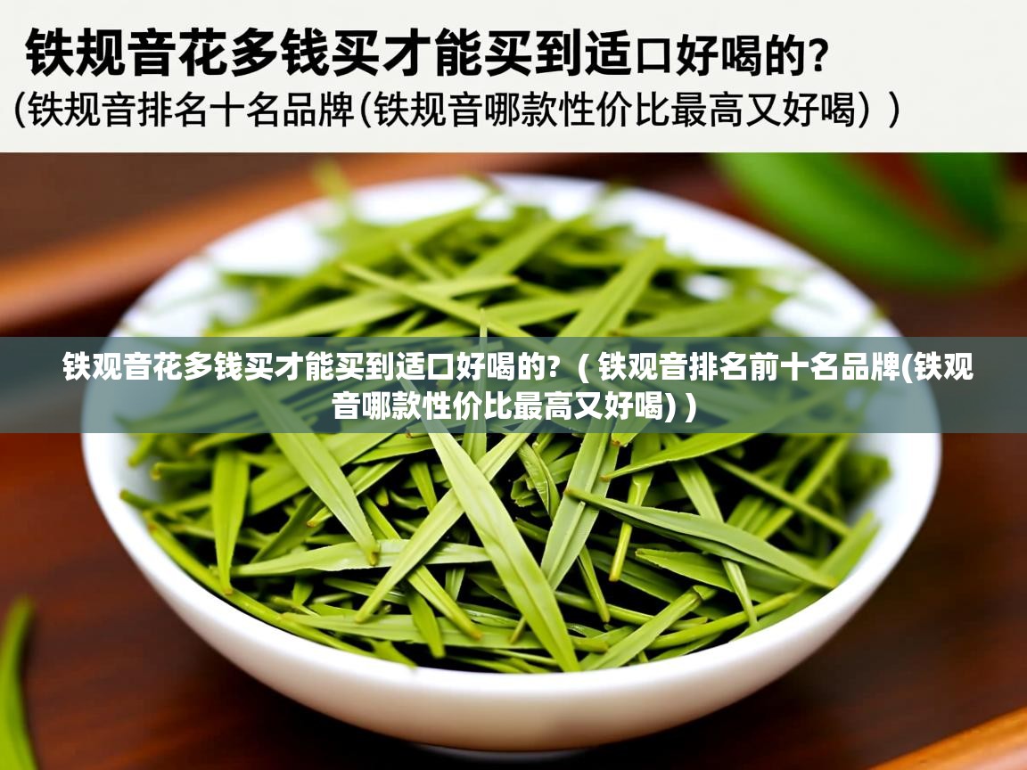  铁观音花多钱买才能买到适口好喝的?  ( 铁观音排名前十名品牌(铁观音哪款性价比最高又好喝) )