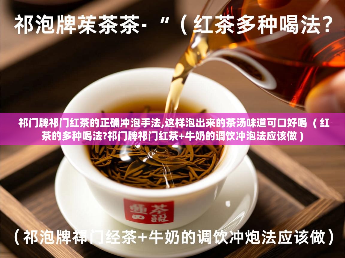  祁门牌祁门红茶的正确冲泡手法,这样泡出来的茶汤味道可口好喝  ( 红茶的多种喝法?祁门牌祁门红茶+牛奶的调饮冲泡法应该做 )