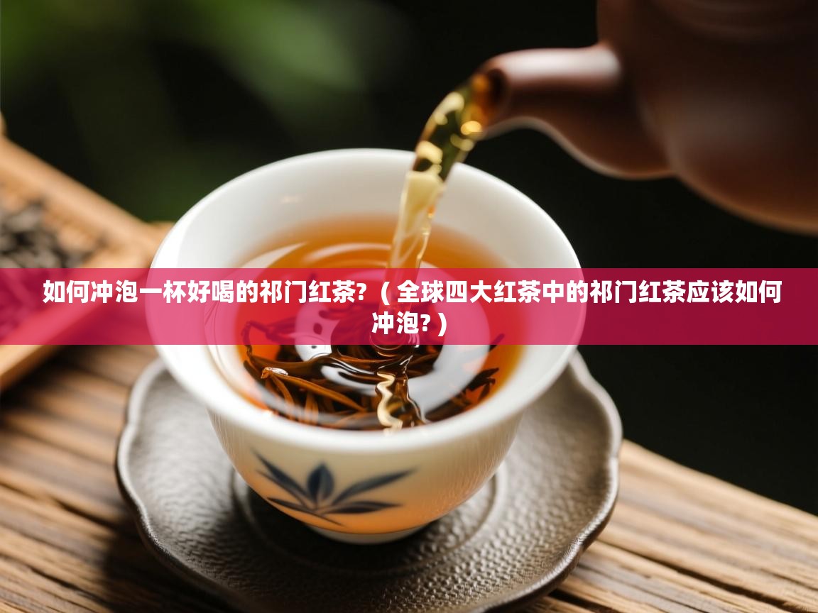 如何冲泡一杯好喝的祁门红茶? ( 全球四大红茶中的祁门红茶应该如何冲泡? ) 如何冲泡一杯好喝的祁门红茶? ( 全球四大红茶中的祁门红茶应该如何冲泡? )