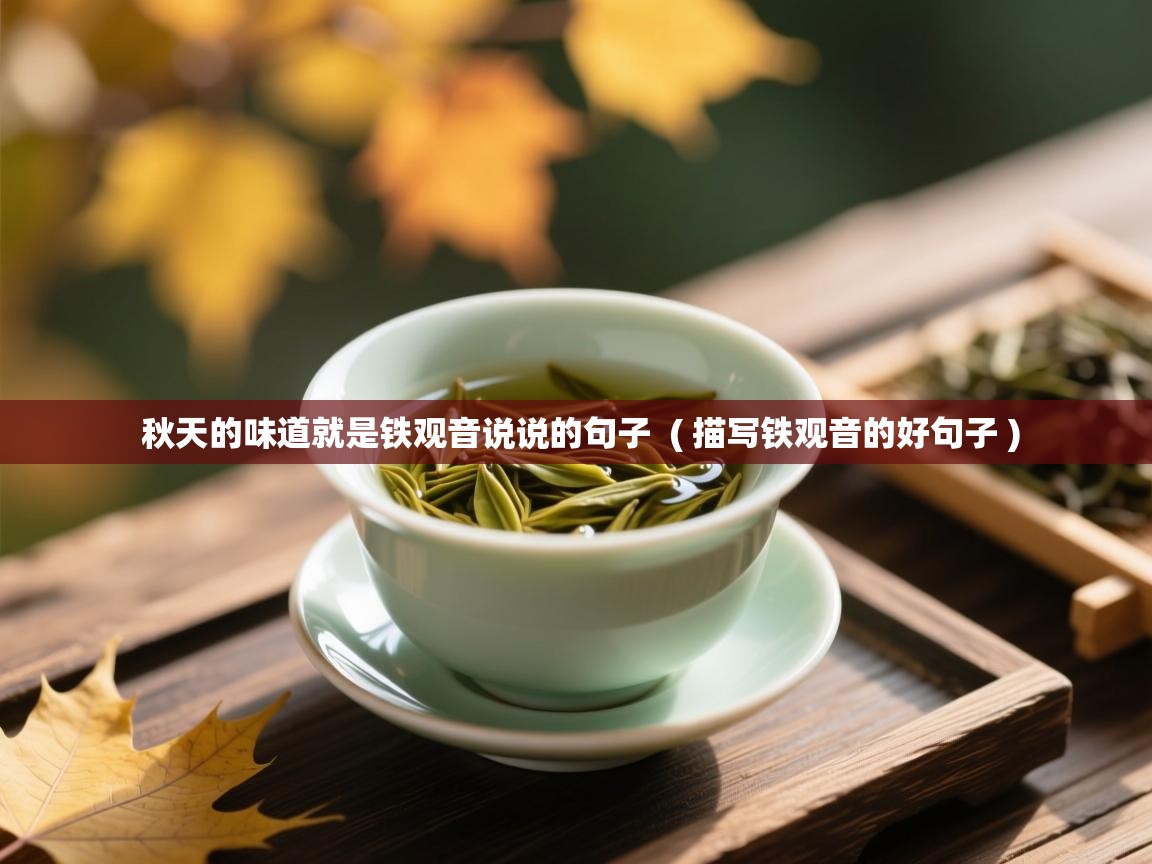 秋天的味道就是铁观音说说的句子 ( 描写铁观音的好句子 ) 秋天的味道就是铁观音说说的句子 ( 描写铁观音的好句子 )