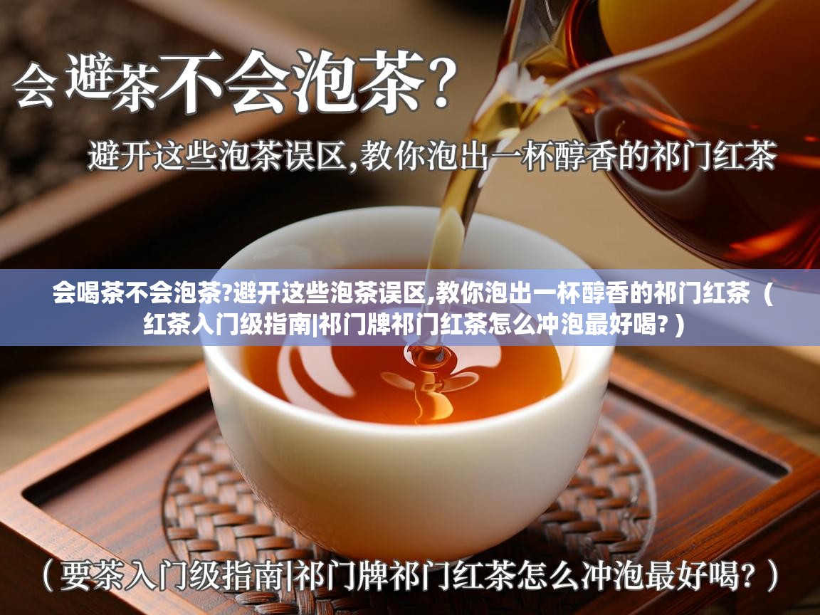 会喝茶不会泡茶?避开这些泡茶误区,教你泡出一杯醇香的祁门红茶 ( 红茶入门级指南|祁门牌祁门红茶怎么冲泡最好喝? ) 会喝茶不会泡茶?避开这些泡茶误区,教你泡出一杯醇香的祁门红茶 ( 红茶入门级指南|祁门牌祁门红茶怎么冲泡最好喝? )
