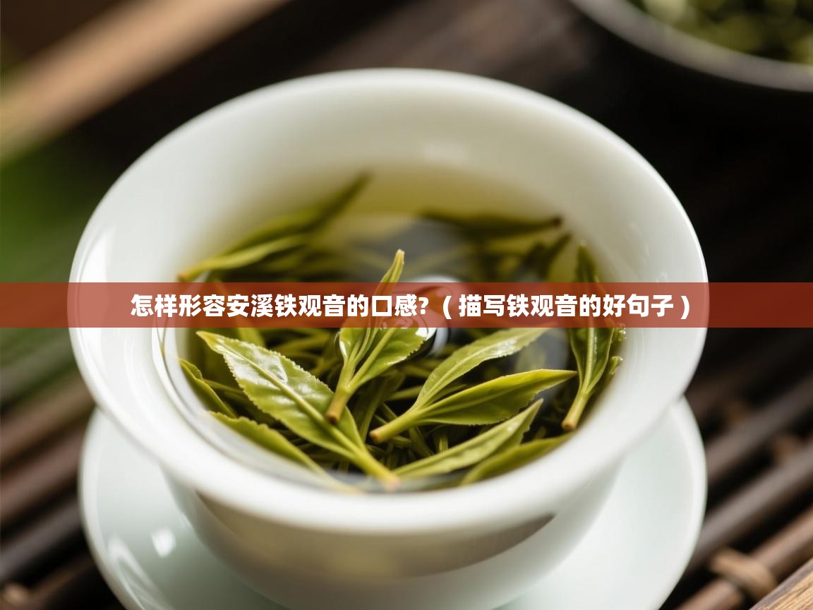  怎样形容安溪铁观音的口感?  ( 描写铁观音的好句子 )