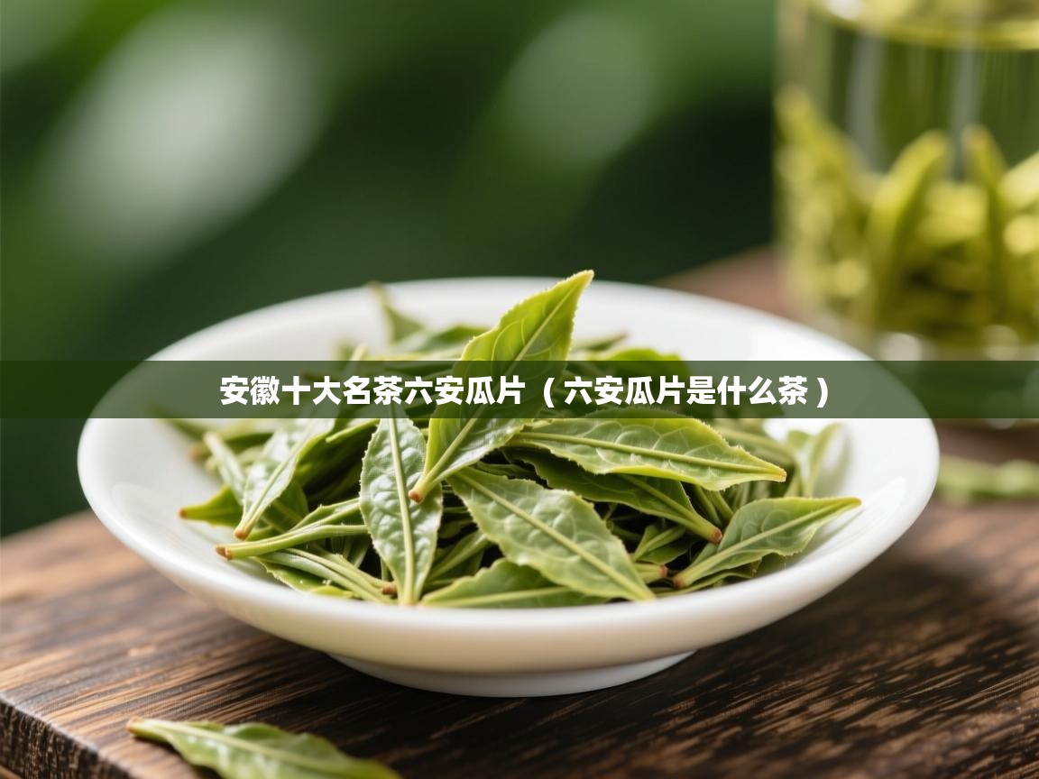  安徽十大名茶六安瓜片  ( 六安瓜片是什么茶 )