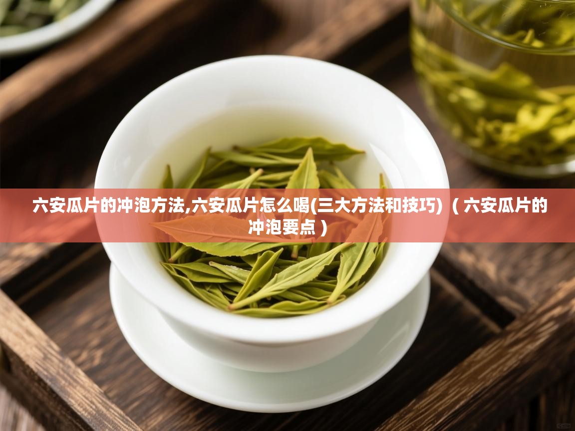  六安瓜片的冲泡方法,六安瓜片怎么喝(三大方法和技巧)  ( 六安瓜片的冲泡要点 )
