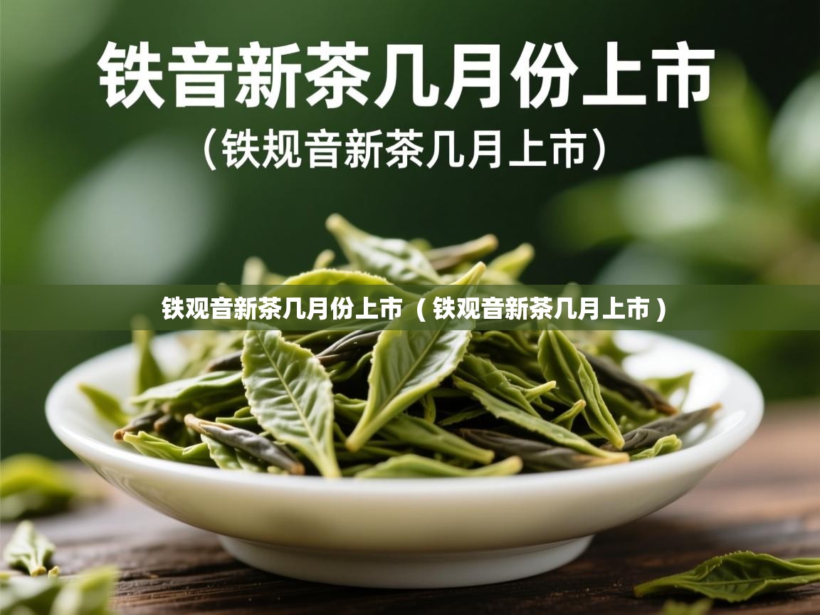  铁观音新茶几月份上市  ( 铁观音新茶几月上市 )