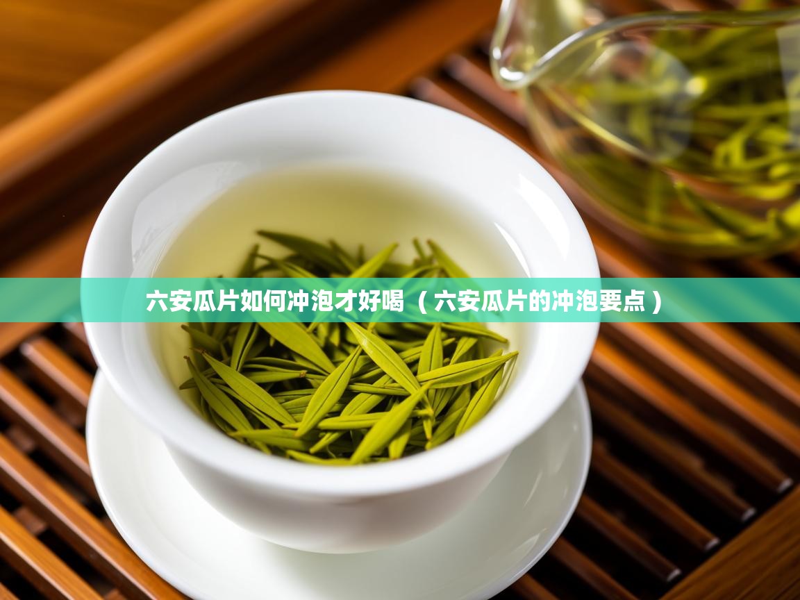  六安瓜片如何冲泡才好喝  ( 六安瓜片的冲泡要点 )