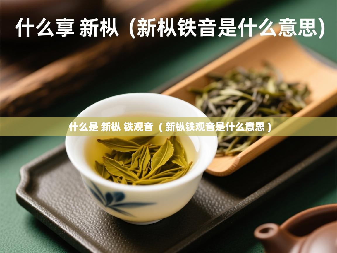  什么是 新枞 铁观音  ( 新枞铁观音是什么意思 )