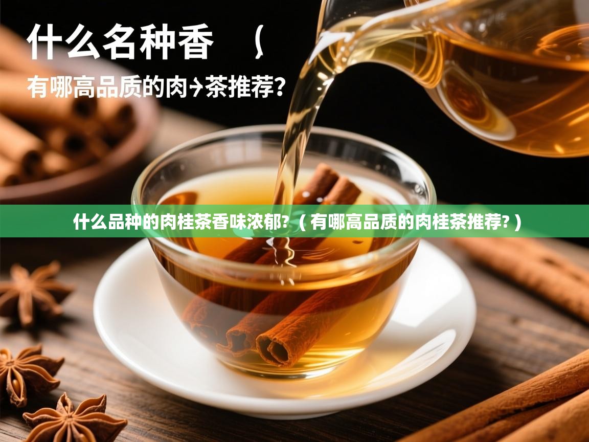 什么品种的肉桂茶香味浓郁? ( 有哪高品质的肉桂茶推荐? ) 什么品种的肉桂茶香味浓郁? ( 有哪高品质的肉桂茶推荐? )
