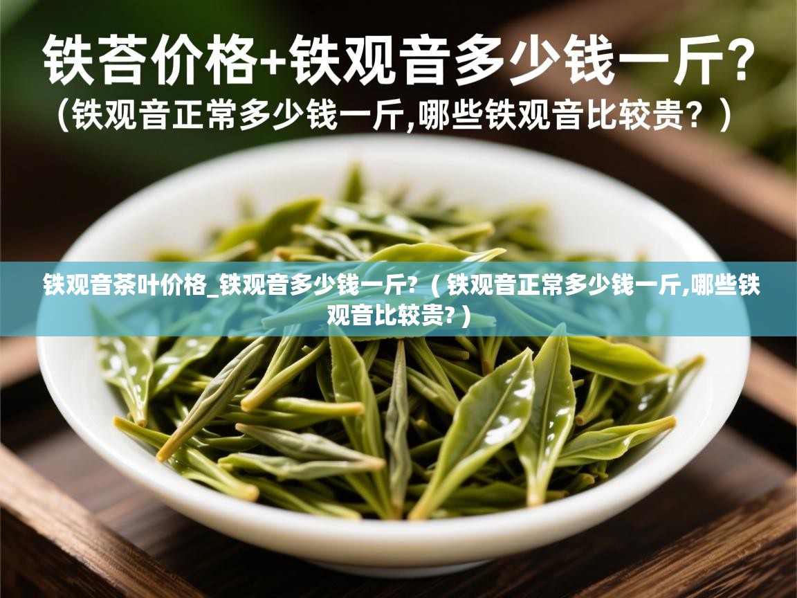  铁观音茶叶价格_铁观音多少钱一斤?  ( 铁观音正常多少钱一斤,哪些铁观音比较贵? )