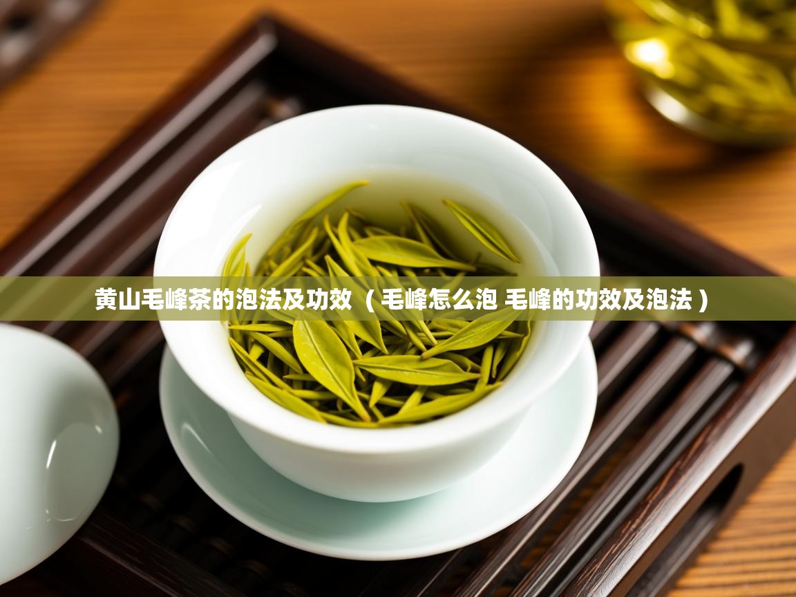  黄山毛峰茶的泡法及功效  ( 毛峰怎么泡 毛峰的功效及泡法 )