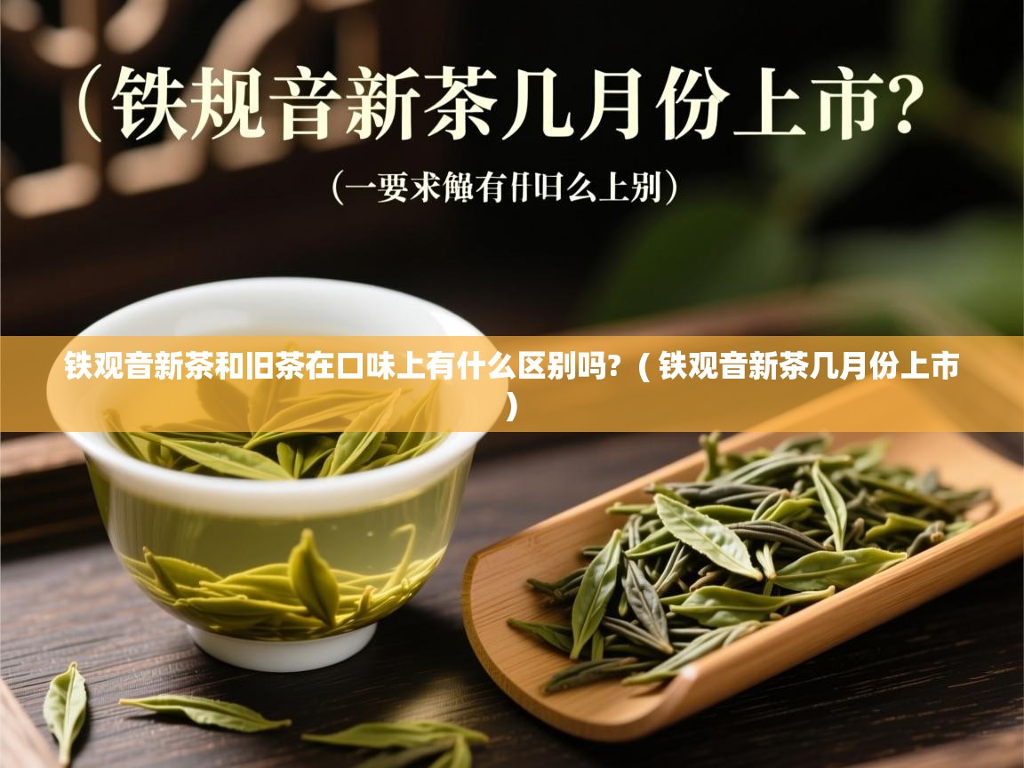  铁观音新茶和旧茶在口味上有什么区别吗?  ( 铁观音新茶几月份上市 )