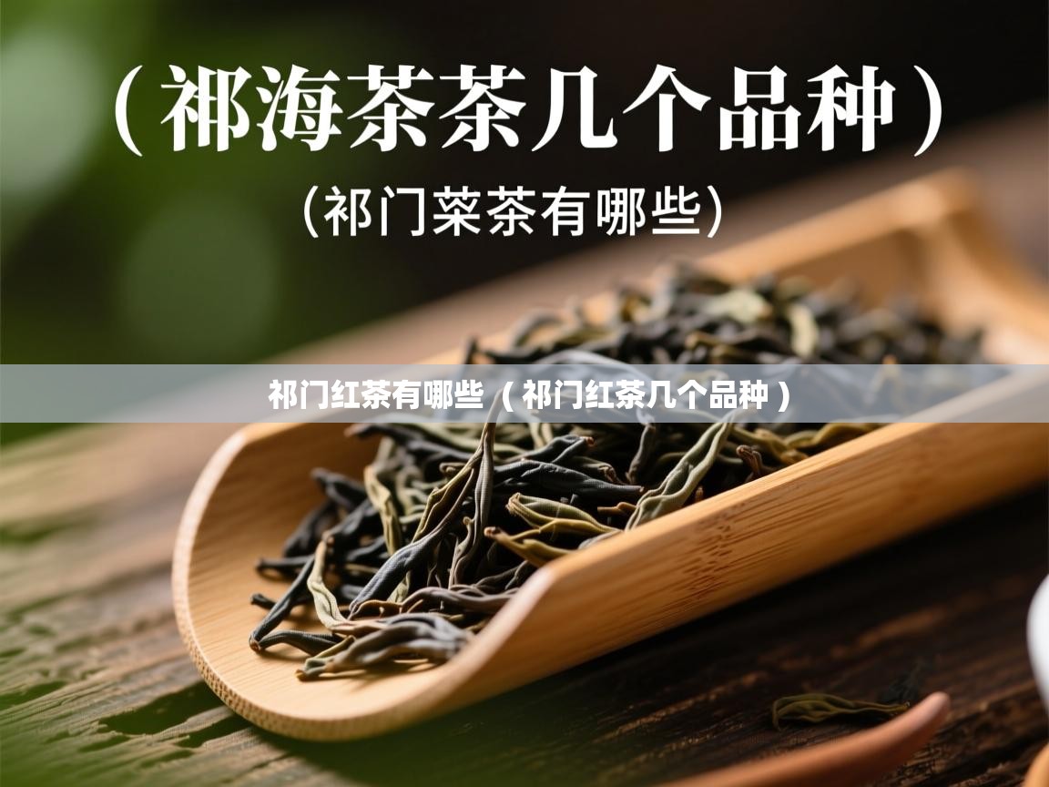 祁门红茶有哪些 ( 祁门红茶几个品种 ) 祁门红茶有哪些 ( 祁门红茶几个品种 )