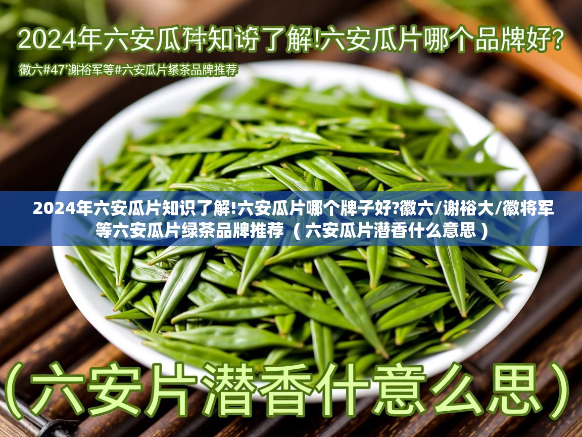 2024年六安瓜片知识了解!六安瓜片哪个牌子好?徽六/谢裕大/徽将军等六安瓜片绿茶品牌推荐 ( 六安瓜片潜香什么意思 ) 2024年六安瓜片知识了解!六安瓜片哪个牌子好?徽六/谢裕大/徽将军等六安瓜片绿茶品牌推荐 ( 六安瓜片潜香什么意思 )