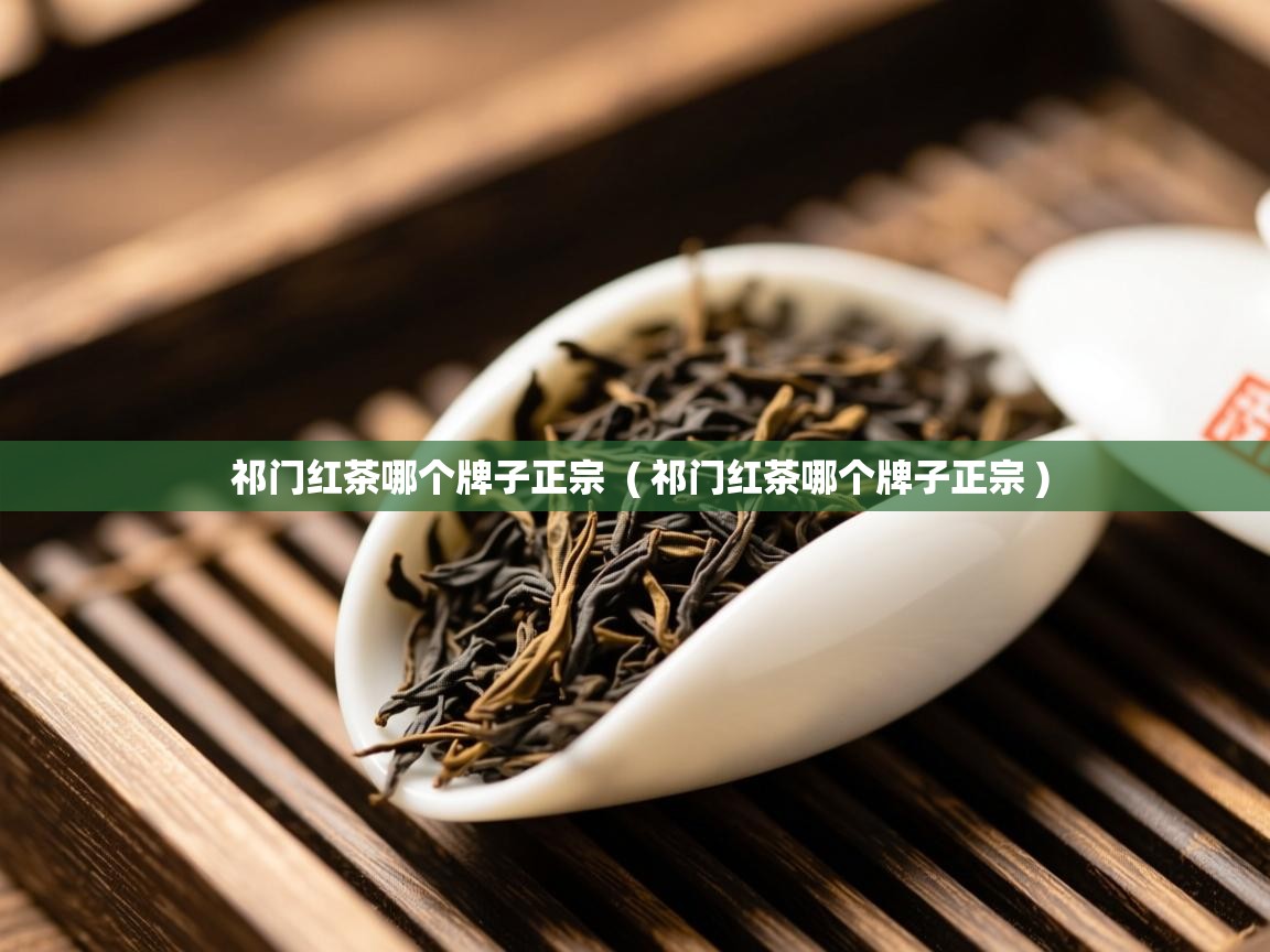 祁门红茶哪个牌子正宗 ( 祁门红茶哪个牌子正宗 ) 祁门红茶哪个牌子正宗 ( 祁门红茶哪个牌子正宗 )
