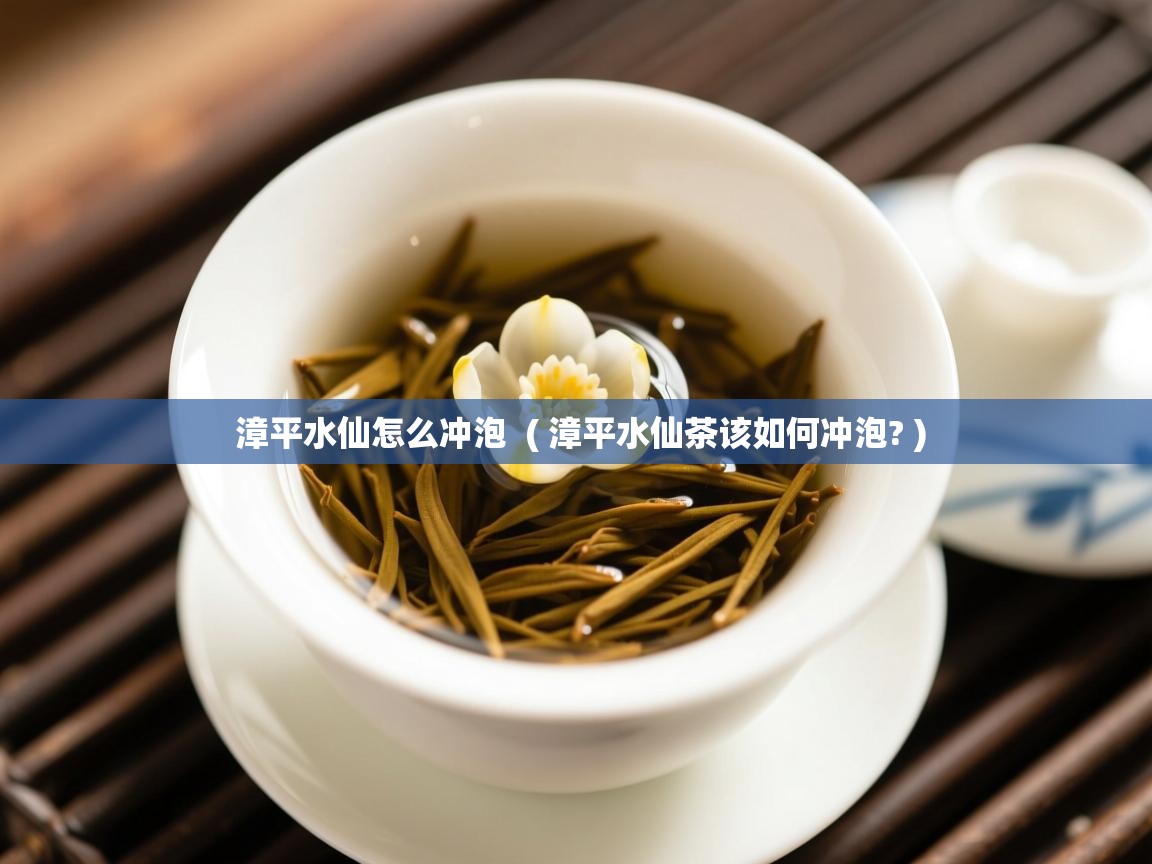 漳平水仙怎么冲泡 ( 漳平水仙茶该如何冲泡? ) 漳平水仙怎么冲泡 ( 漳平水仙茶该如何冲泡? )
