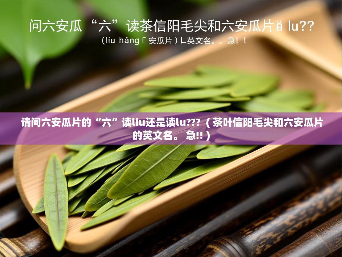  请问六安瓜片的“六”读liu还是读lu???  ( 茶叶信阳毛尖和六安瓜片的英文名。 急!! )