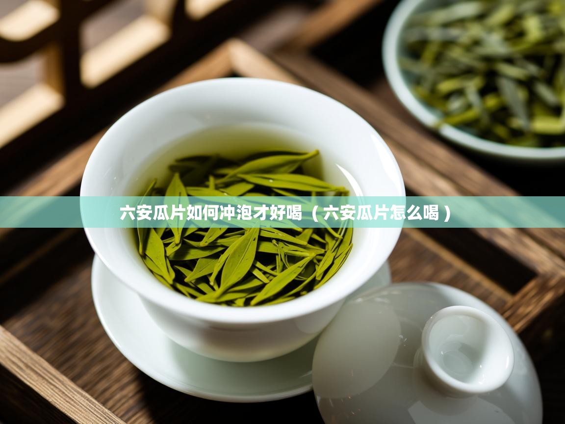  六安瓜片如何冲泡才好喝  ( 六安瓜片怎么喝 )