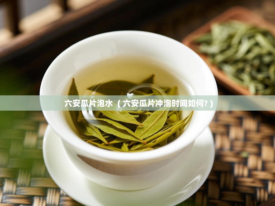  六安瓜片泡水  ( 六安瓜片冲泡时间如何? )