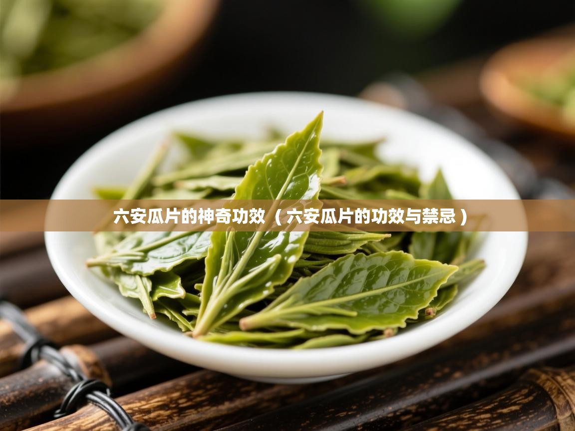 六安瓜片的神奇功效 ( 六安瓜片的功效与禁忌 ) 六安瓜片的神奇功效 ( 六安瓜片的功效与禁忌 )